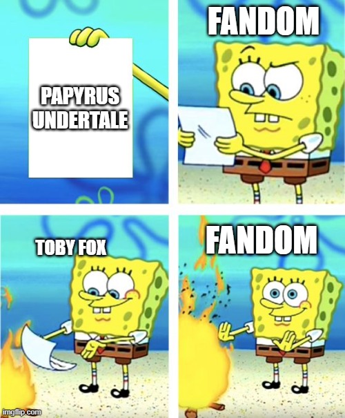 actually upvote this time Getting upvotes feels good ok | FANDOM; PAPYRUS UNDERTALE; TOBY FOX; FANDOM | image tagged in spongebob burning paper | made w/ Imgflip meme maker