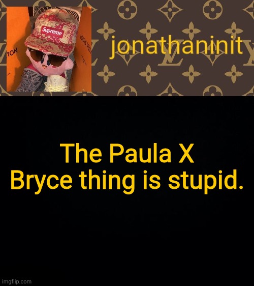 Come at me wattpad. | The Paula X Bryce thing is stupid. | image tagged in jonathaninit kirby drip | made w/ Imgflip meme maker