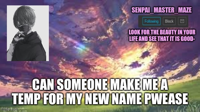 maze | CAN SOMEONE MAKE ME A TEMP FOR MY NEW NAME PWEASE | image tagged in maze | made w/ Imgflip meme maker