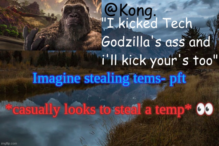 He He Boi | Imagine stealing tems- pft; *casually looks to steal a temp* 👀 | image tagged in kong 's new temp | made w/ Imgflip meme maker