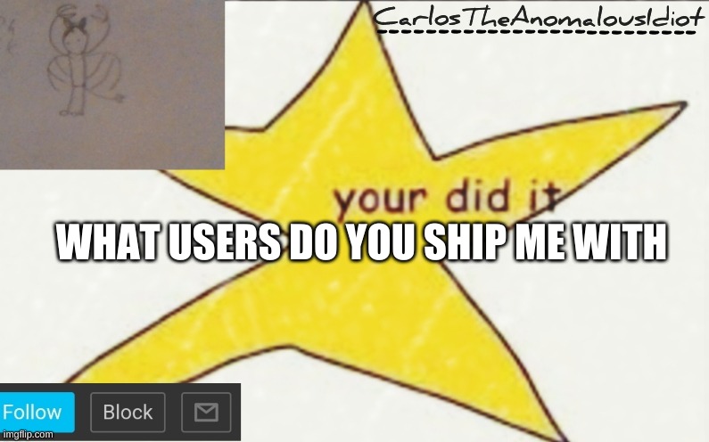 CarlosTheAnomalousIdiot's announcement template | WHAT USERS DO YOU SHIP ME WITH | image tagged in carlostheanomalousidiot's announcement template | made w/ Imgflip meme maker