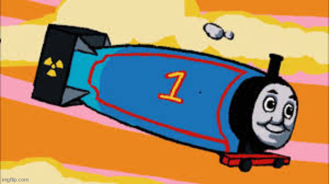 Thomas the thermonuclear bomb | image tagged in thomas the thermonuclear bomb | made w/ Imgflip meme maker