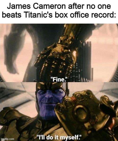 Fine I'll do it myself | James Cameron after no one beats Titanic's box office record: | image tagged in fine i'll do it myself,memes,movies,james cameron | made w/ Imgflip meme maker