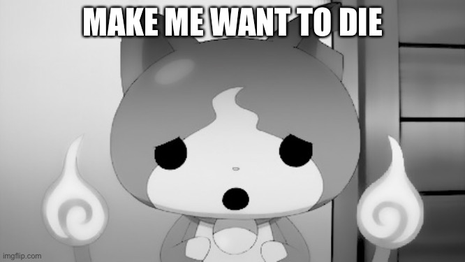 T r y | MAKE ME WANT TO DIE | made w/ Imgflip meme maker