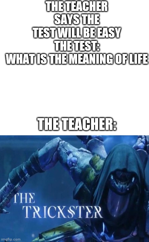 plain white tall | THE TEACHER SAYS THE TEST WILL BE EASY
THE TEST: WHAT IS THE MEANING OF LIFE; THE TEACHER: | image tagged in plain white tall | made w/ Imgflip meme maker