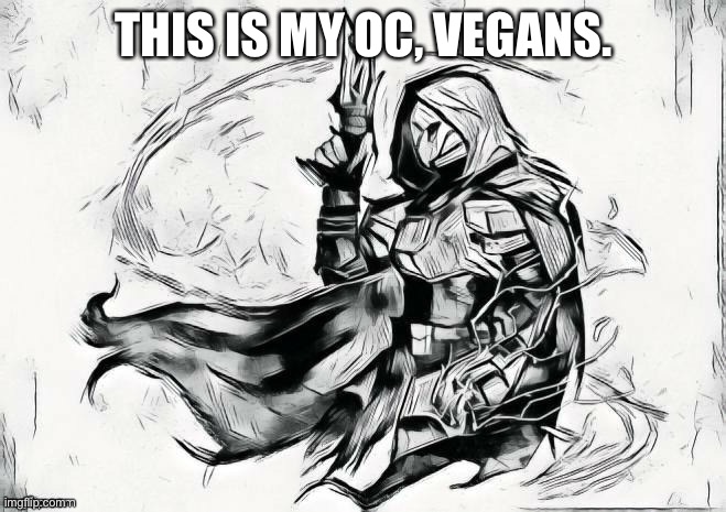 Say hi to Vegans! | THIS IS MY OC, VEGANS. | image tagged in totally not edited and shit | made w/ Imgflip meme maker