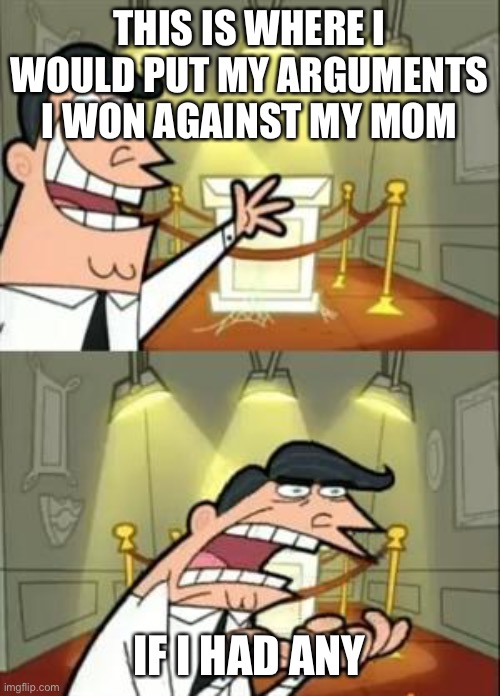 “I gave birth to you so often talk to me like this” | THIS IS WHERE I WOULD PUT MY ARGUMENTS I WON AGAINST MY MOM; IF I HAD ANY | image tagged in memes,this is where i'd put my trophy if i had one | made w/ Imgflip meme maker