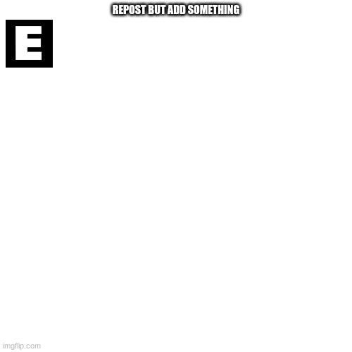Blank Transparent Square | REPOST BUT ADD SOMETHING | image tagged in memes,blank transparent square | made w/ Imgflip meme maker