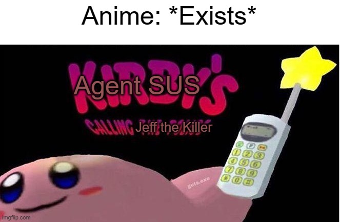 Kill it | Anime: *Exists*; Agent SUS; Jeff the Killer | image tagged in kirby's calling the police | made w/ Imgflip meme maker