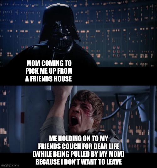 Star Wars No Meme | MOM COMING TO PICK ME UP FROM A FRIENDS HOUSE; ME HOLDING ON TO MY FRIENDS COUCH FOR DEAR LIFE (WHILE BEING PULLED BY MY MOM) BECAUSE I DON’T WANT TO LEAVE | image tagged in memes,star wars no,funny,funny memes,mom,imgflip | made w/ Imgflip meme maker