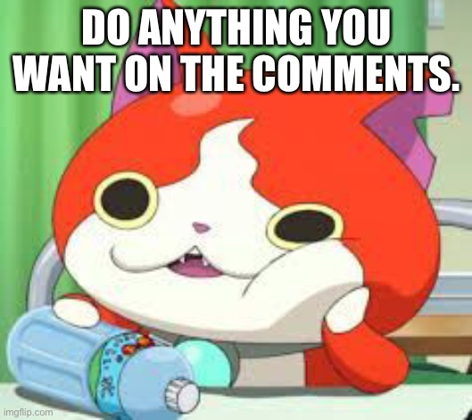 Im bored As fu- | DO ANYTHING YOU WANT ON THE COMMENTS. | made w/ Imgflip meme maker
