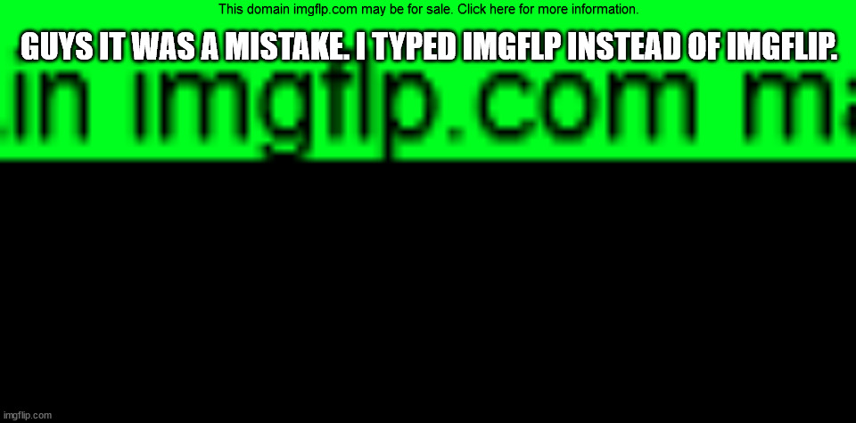 GUYS IT WAS A MISTAKE. I TYPED IMGFLP INSTEAD OF IMGFLIP. | made w/ Imgflip meme maker