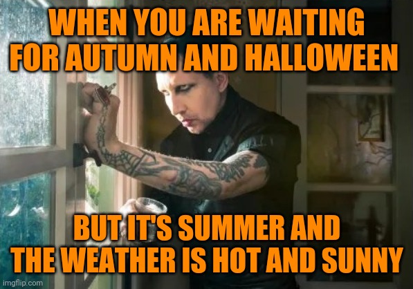 Can anybody relate? | WHEN YOU ARE WAITING FOR AUTUMN AND HALLOWEEN; BUT IT'S SUMMER AND THE WEATHER IS HOT AND SUNNY | image tagged in marilyn manson waiting,memes | made w/ Imgflip meme maker