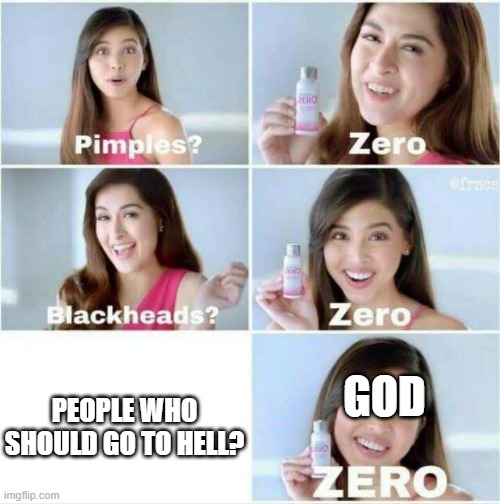 Pimples? Zero | GOD; PEOPLE WHO SHOULD GO TO HELL? | image tagged in pimples zero | made w/ Imgflip meme maker