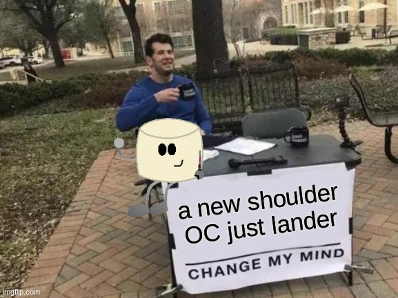 Change My Mind | a new shoulder OC just lander | image tagged in memes,change my mind | made w/ Imgflip meme maker