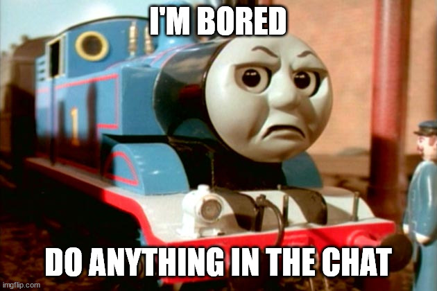 very bored *yawn* | I'M BORED; DO ANYTHING IN THE CHAT | image tagged in you can't grounded thomas | made w/ Imgflip meme maker