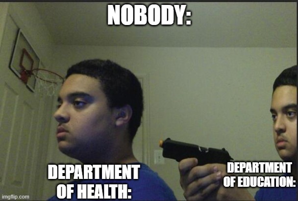 Trust Nobody, Not Even Yourself | NOBODY:; DEPARTMENT OF HEALTH:; DEPARTMENT OF EDUCATION: | image tagged in trust nobody not even yourself | made w/ Imgflip meme maker
