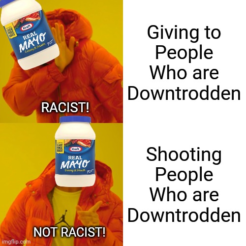 Drake Hotline Bling | Giving to
People
Who are
Downtrodden; RACIST! Shooting
People
Who are
Downtrodden; NOT RACIST! | image tagged in memes,drake hotline bling | made w/ Imgflip meme maker