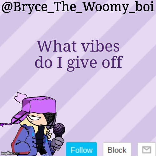 Bryce_The_Woomy_boi | What vibes do I give off | image tagged in bryce_the_woomy_boi | made w/ Imgflip meme maker
