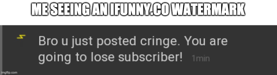 Bro you just posted cringe | ME SEEING AN IFUNNY.CO WATERMARK | image tagged in bro you just posted cringe | made w/ Imgflip meme maker