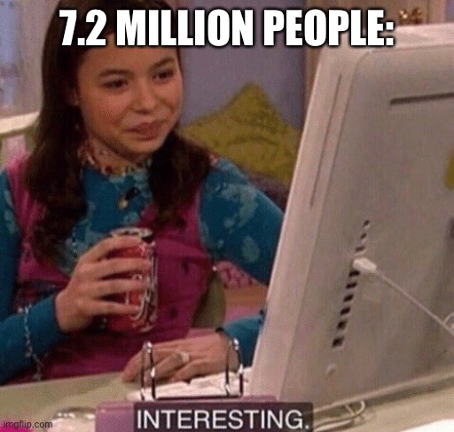 iCarly Interesting | 7.2 MILLION PEOPLE: | image tagged in icarly interesting | made w/ Imgflip meme maker