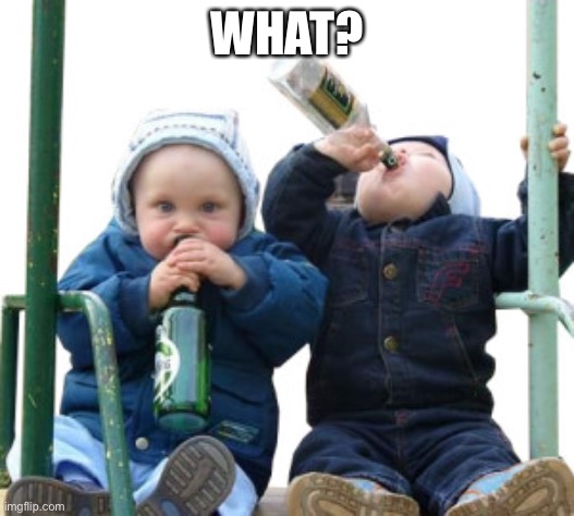 Baby drinking | WHAT? | image tagged in baby drinking | made w/ Imgflip meme maker