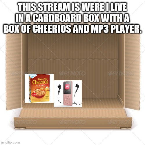 I live in this stream now | THIS STREAM IS WERE I LIVE IN A CARDBOARD BOX WITH A BOX OF CHEERIOS AND MP3 PLAYER. | made w/ Imgflip meme maker