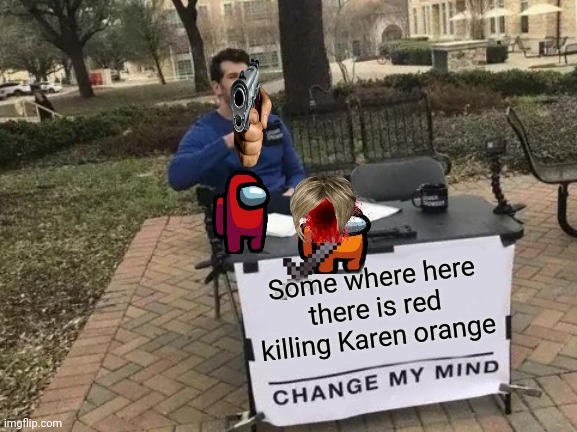 Change My Mind | Some where here there is red killing Karen orange | image tagged in memes,change my mind,karen kill | made w/ Imgflip meme maker