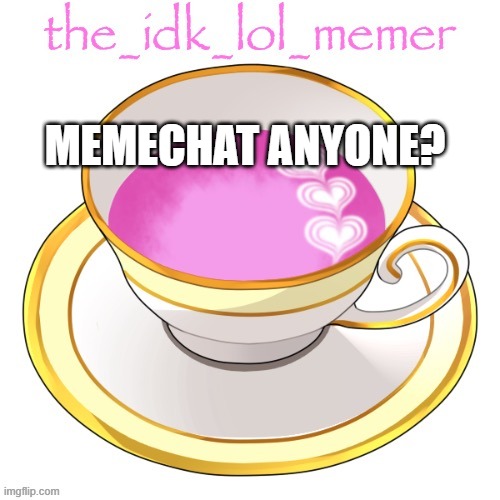 pls bored | MEMECHAT ANYONE? | image tagged in the_idk_lol_memer temp | made w/ Imgflip meme maker