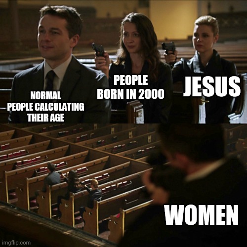 Assassination chain | JESUS; PEOPLE BORN IN 2000; NORMAL PEOPLE CALCULATING THEIR AGE; WOMEN | image tagged in assassination chain | made w/ Imgflip meme maker