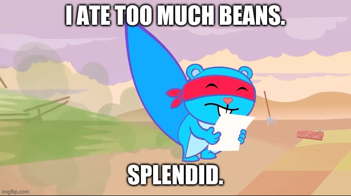 splendid ate too much beans | I ATE TOO MUCH BEANS. SPLENDID. | image tagged in farting | made w/ Imgflip meme maker
