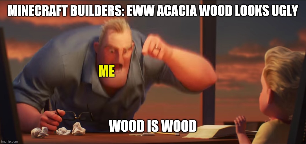 math is math | MINECRAFT BUILDERS: EWW ACACIA WOOD LOOKS UGLY; ME; WOOD IS WOOD | image tagged in math is math | made w/ Imgflip meme maker