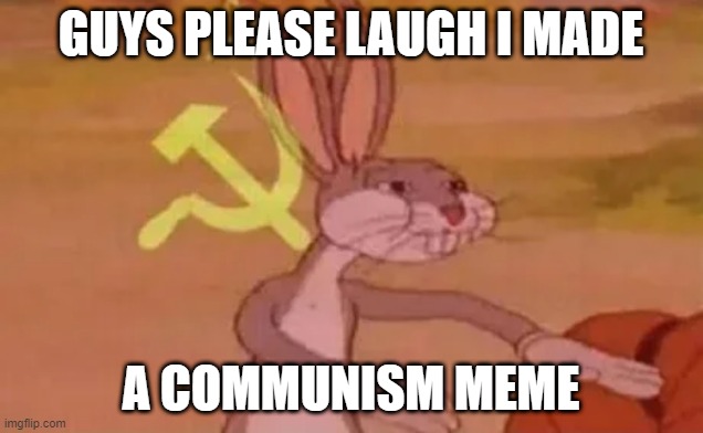 Bugs bunny communist | GUYS PLEASE LAUGH I MADE; A COMMUNISM MEME | image tagged in bugs bunny communist | made w/ Imgflip meme maker