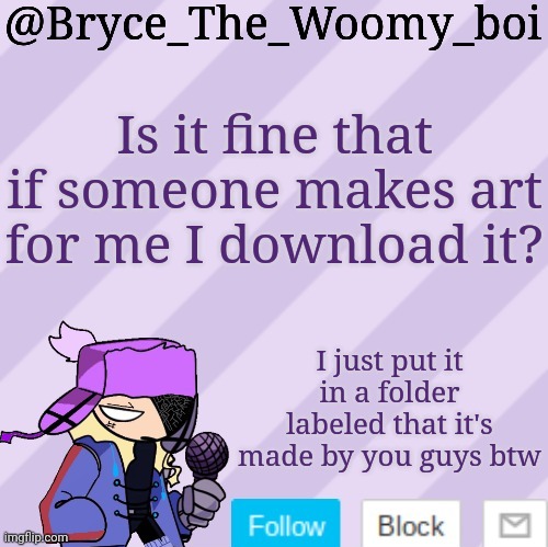 Bryce_The_Woomy_boi | Is it fine that if someone makes art for me I download it? I just put it in a folder labeled that it's made by you guys btw | image tagged in bryce_the_woomy_boi | made w/ Imgflip meme maker