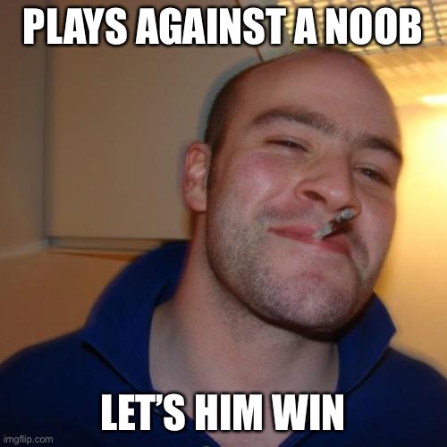 Good Guy Greg | PLAYS AGAINST A NOOB; LET’S HIM WIN | image tagged in memes,good guy greg | made w/ Imgflip meme maker