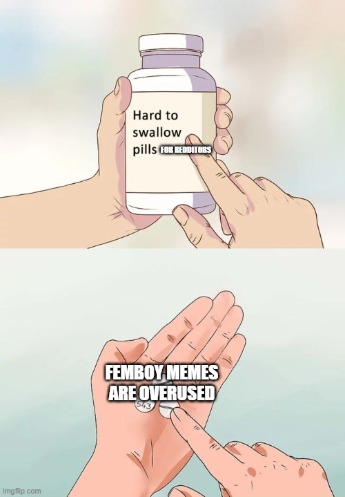 Hard To Swallow Pills | FOR REDDITORS; FEMBOY MEMES ARE OVERUSED | image tagged in memes,hard to swallow pills | made w/ Imgflip meme maker