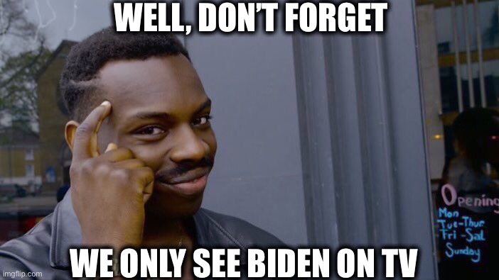 Roll Safe Think About It Meme | WELL, DON’T FORGET WE ONLY SEE BIDEN ON TV | image tagged in memes,roll safe think about it | made w/ Imgflip meme maker