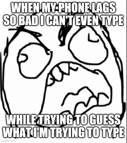 Phone lag | WHEN MY PHONE LAGS SO BAD I CAN'T EVEN TYPE; WHILE TRYING TO GUESS WHAT I'M TRYING TO TYPE | image tagged in phone,annoying,angry | made w/ Imgflip meme maker