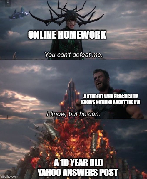 tbh online hw is pretty easy | ONLINE HOMEWORK; A STUDENT WHO PRACTICALLY KNOWS NOTHING ABOUT THE HW; A 10 YEAR OLD YAHOO ANSWERS POST | image tagged in you can't defeat me | made w/ Imgflip meme maker