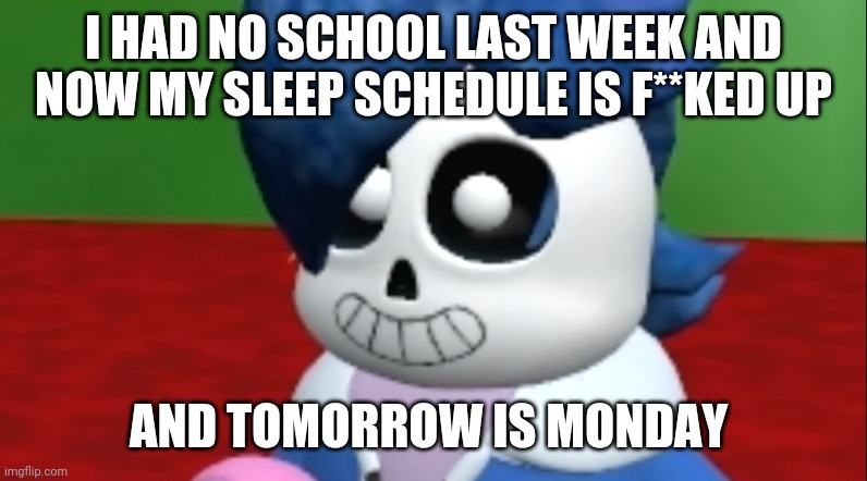 Sansette | I HAD NO SCHOOL LAST WEEK AND NOW MY SLEEP SCHEDULE IS F**KED UP; AND TOMORROW IS MONDAY | image tagged in sansette | made w/ Imgflip meme maker