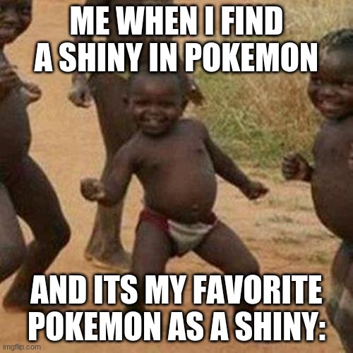 Third World Success Kid | ME WHEN I FIND A SHINY IN POKEMON; AND ITS MY FAVORITE POKEMON AS A SHINY: | image tagged in memes,third world success kid | made w/ Imgflip meme maker