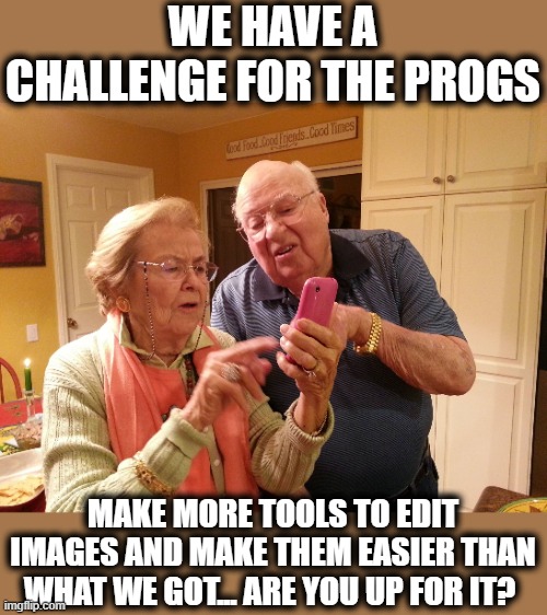 Although to be honest, a simple edit feature for text would be like a leap of leaps and bounds. | WE HAVE A CHALLENGE FOR THE PROGS; MAKE MORE TOOLS TO EDIT IMAGES AND MAKE THEM EASIER THAN WHAT WE GOT... ARE YOU UP FOR IT? | image tagged in technology challenged grandparents,memes,fun,challenge,imgflip,the daily struggle imgflip edition | made w/ Imgflip meme maker