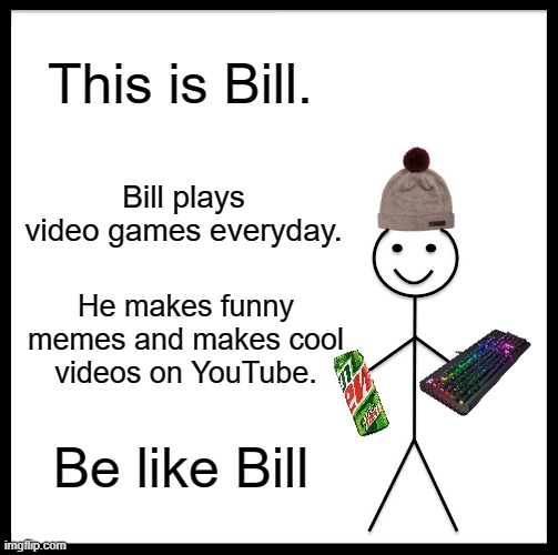 Gamer Bill | This is Bill. Bill plays video games everyday. He makes funny memes and makes cool videos on YouTube. Be like Bill | image tagged in memes,be like bill | made w/ Imgflip meme maker