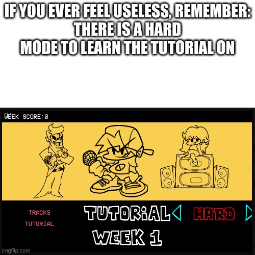 https://www.newgrounds.com/portal/view/770371 |  IF YOU EVER FEEL USELESS, REMEMBER:
THERE IS A HARD MODE TO LEARN THE TUTORIAL ON | image tagged in fnf,friday night funkin | made w/ Imgflip meme maker