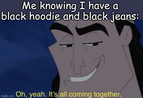 It's all coming together | Me knowing I have a black hoodie and black jeans: | image tagged in it's all coming together | made w/ Imgflip meme maker