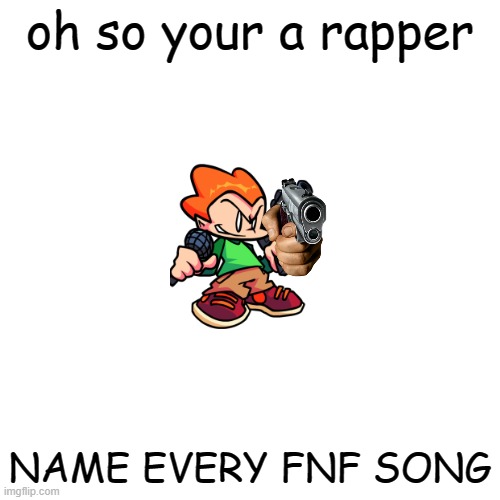 Blank Transparent Square | oh so your a rapper; NAME EVERY FNF SONG | image tagged in memes,blank transparent square | made w/ Imgflip meme maker