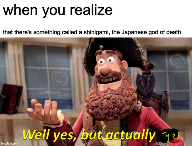 Well Yes, But Actually No | when you realize; that there's something called a shinigami, the Japanese god of death | image tagged in memes,well yes but actually no | made w/ Imgflip meme maker