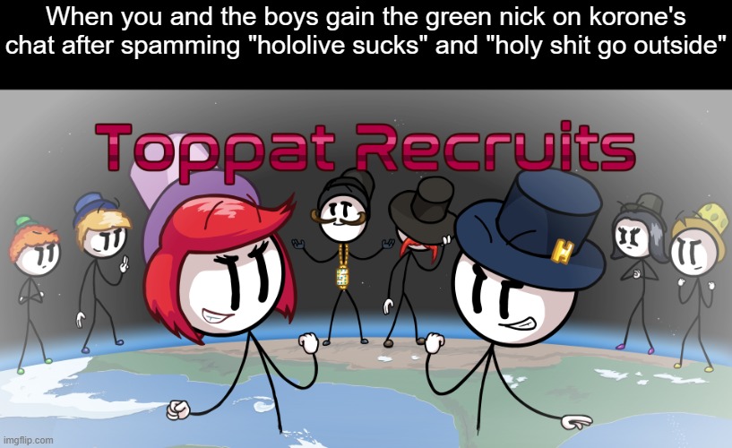 Epic Gamer Moment |  When you and the boys gain the green nick on korone's chat after spamming "hololive sucks" and "holy shit go outside" | image tagged in toppat recruits | made w/ Imgflip meme maker