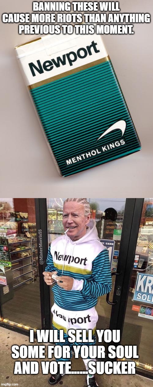 BANNING THESE WILL CAUSE MORE RIOTS THAN ANYTHING PREVIOUS TO THIS MOMENT. I WILL SELL YOU SOME FOR YOUR SOUL AND VOTE......SUCKER | image tagged in biden newport | made w/ Imgflip meme maker