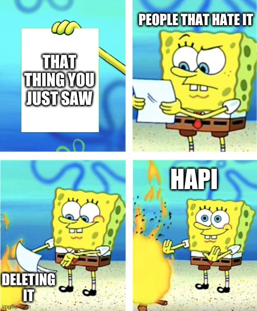 Spongebob Burning Paper | THAT THING YOU JUST SAW PEOPLE THAT HATE IT DELETING IT HAPI | image tagged in spongebob burning paper | made w/ Imgflip meme maker